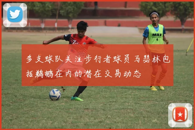 多支球队关注步行者球员马瑟林包括鹈鹕在内的潜在交易动态