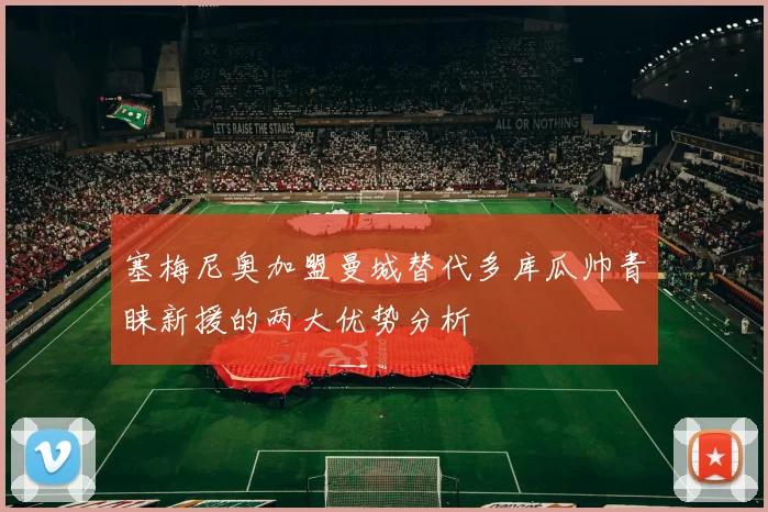 塞梅尼奥加盟曼城替代多库瓜帅青睐新援的两大优势分析