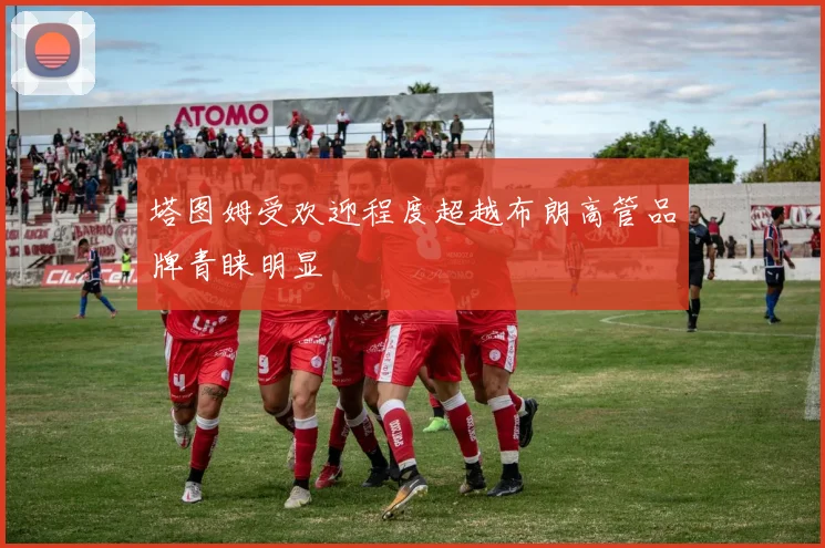 塔图姆受欢迎程度超越布朗高管品牌青睐明显