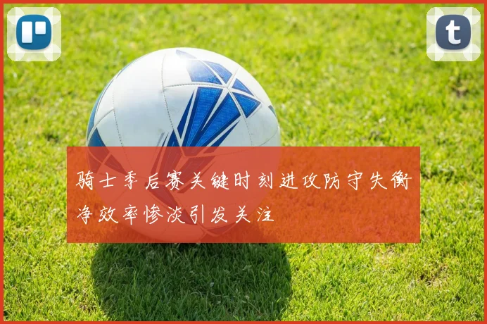 骑士季后赛关键时刻进攻防守失衡净效率惨淡引发关注