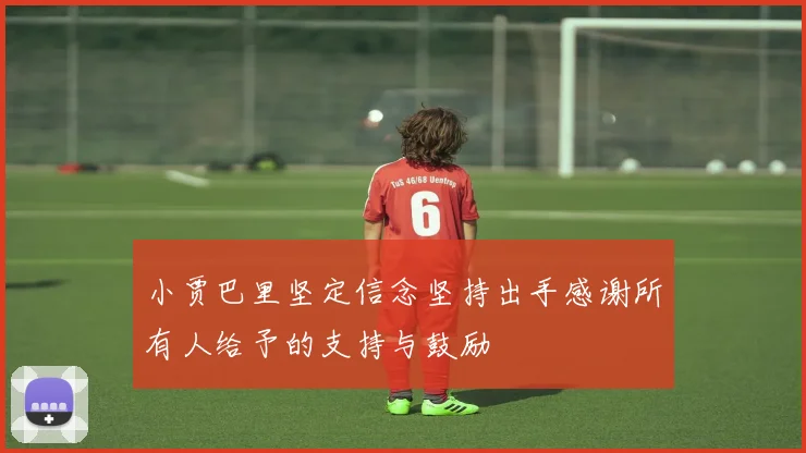 小贾巴里坚定信念坚持出手感谢所有人给予的支持与鼓励