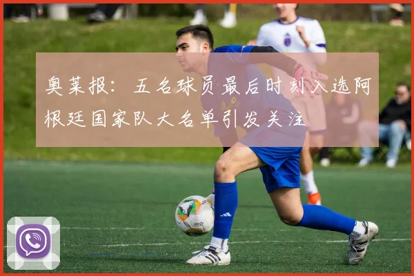 奥莱报：五名球员最后时刻入选阿根廷国家队大名单引发关注