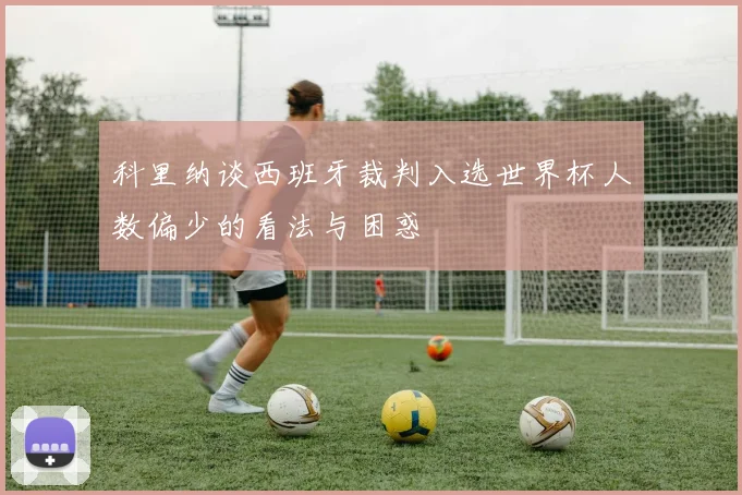 科里纳谈西班牙裁判入选世界杯人数偏少的看法与困惑